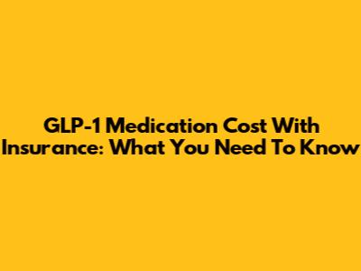 GLP-1 Medication Cost With Insurance: What You Need To Know