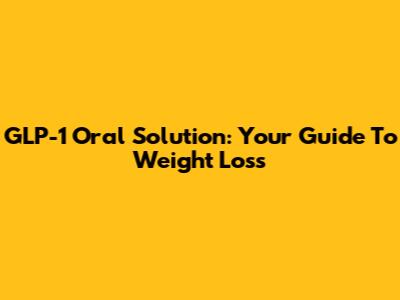 GLP-1 Oral Solution: Your Guide To Weight Loss