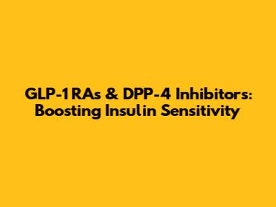GLP-1 RAs & DPP-4 Inhibitors: Boosting Insulin Sensitivity