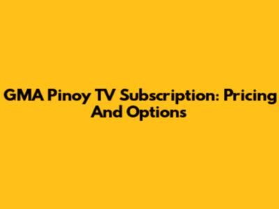 GMA Pinoy TV Subscription: Pricing And Options
