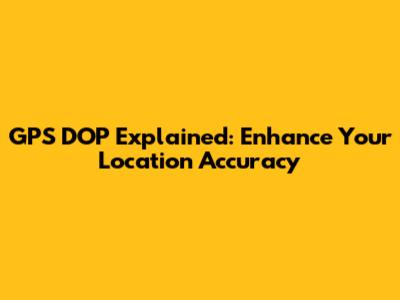GPS DOP Explained: Enhance Your Location Accuracy