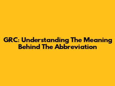 GRC: Understanding The Meaning Behind The Abbreviation