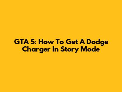 GTA 5: How To Get A Dodge Charger In Story Mode