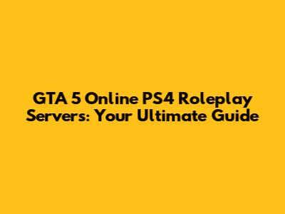GTA 5 Online PS4 Roleplay Servers: Your Ultimate Guide