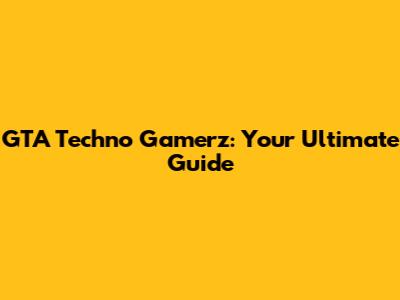 GTA Techno Gamerz: Your Ultimate Guide