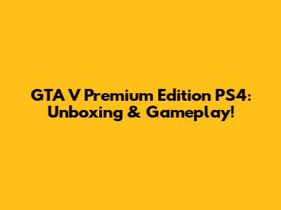 GTA V Premium Edition PS4: Unboxing & Gameplay!