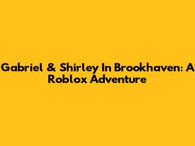 Gabriel & Shirley In Brookhaven: A Roblox Adventure