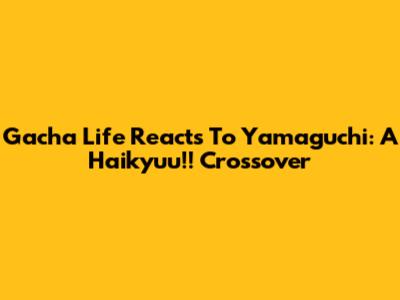 Gacha Life Reacts To Yamaguchi: A Haikyuu!! Crossover