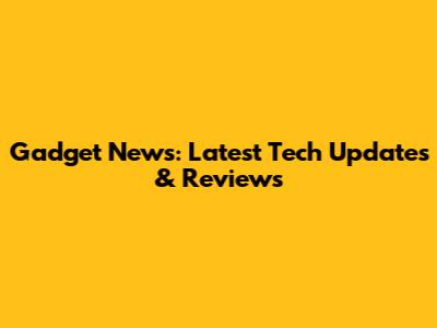 Gadget News: Latest Tech Updates & Reviews