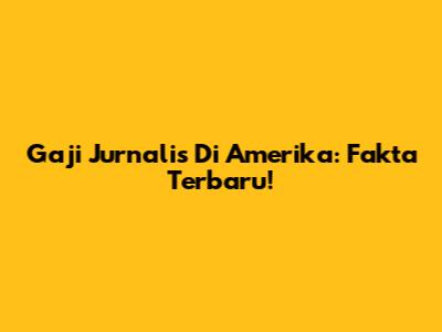 Gaji Jurnalis Di Amerika: Fakta Terbaru!