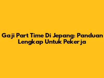 Gaji Part Time Di Jepang: Panduan Lengkap Untuk Pekerja