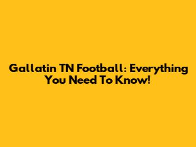 Gallatin TN Football: Everything You Need To Know!