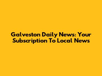Galveston Daily News: Your Subscription To Local News