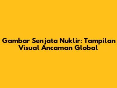 Gambar Senjata Nuklir: Tampilan Visual Ancaman Global