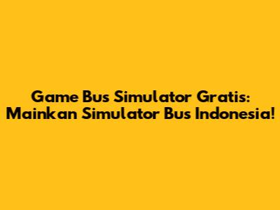 Game Bus Simulator Gratis: Mainkan Simulator Bus Indonesia!