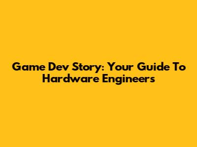 Game Dev Story: Your Guide To Hardware Engineers