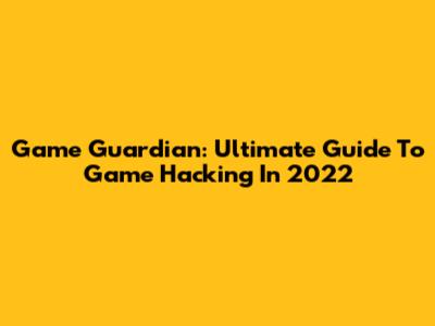 Game Guardian: Ultimate Guide To Game Hacking In 2022