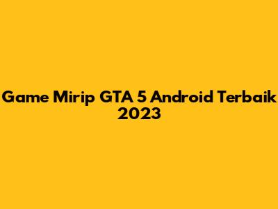 Game Mirip GTA 5 Android Terbaik 2023