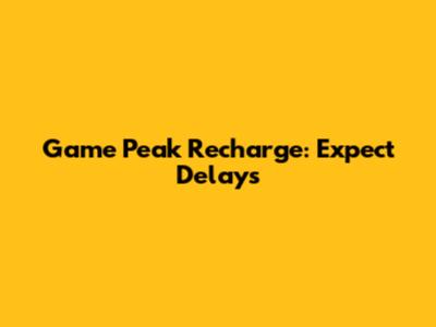 Game Peak Recharge: Expect Delays