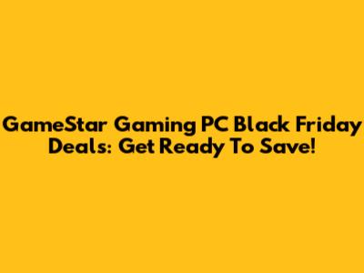 GameStar Gaming PC Black Friday Deals: Get Ready To Save!