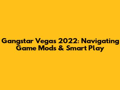 Gangstar Vegas 2022: Navigating Game Mods & Smart Play
