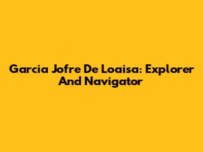 Garcia Jofre De Loaisa: Explorer And Navigator