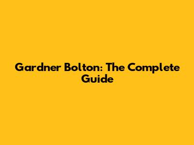 Gardner Bolton: The Complete Guide