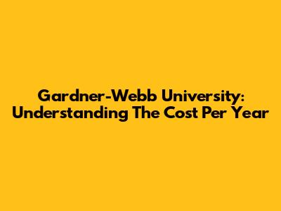 Gardner-Webb University: Understanding The Cost Per Year