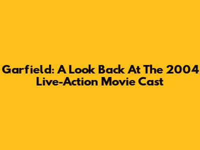 Garfield: A Look Back At The 2004 Live-Action Movie Cast