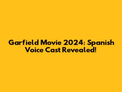 Garfield Movie 2024: Spanish Voice Cast Revealed!