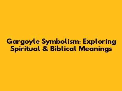 Gargoyle Symbolism: Exploring Spiritual & Biblical Meanings