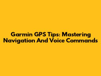 Garmin GPS Tips: Mastering Navigation And Voice Commands