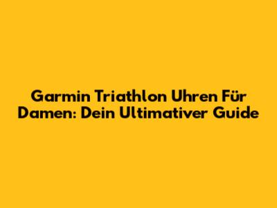 Garmin Triathlon Uhren Für Damen: Dein Ultimativer Guide