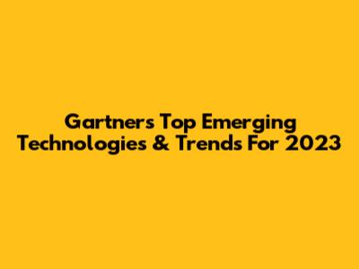 Gartner's Top Emerging Technologies & Trends For 2023