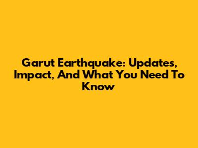 Garut Earthquake: Updates, Impact, And What You Need To Know