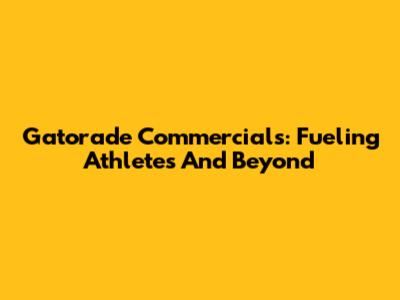 Gatorade Commercials: Fueling Athletes And Beyond