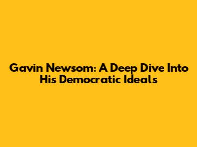 Gavin Newsom: A Deep Dive Into His Democratic Ideals