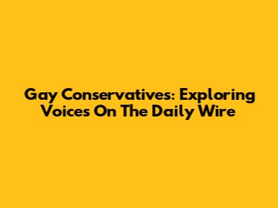Gay Conservatives: Exploring Voices On The Daily Wire
