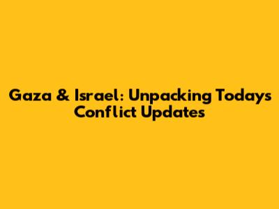 Gaza & Israel: Unpacking Today's Conflict Updates