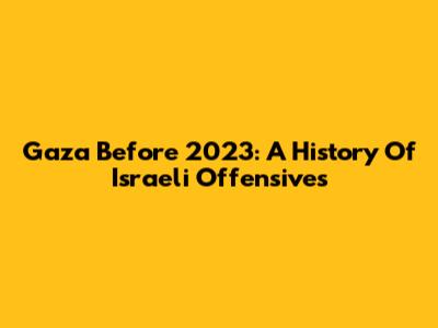 Gaza Before 2023: A History Of Israeli Offensives