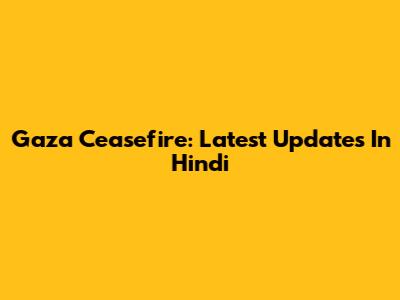 Gaza Ceasefire: Latest Updates In Hindi