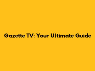 Gazette TV: Your Ultimate Guide