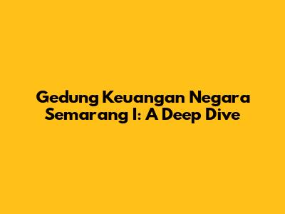 Gedung Keuangan Negara Semarang I: A Deep Dive