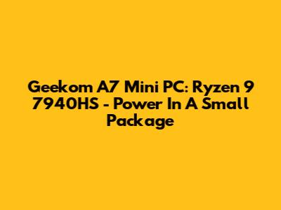 Geekom A7 Mini PC: Ryzen 9 7940HS - Power In A Small Package