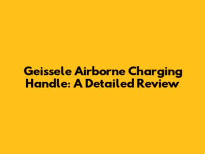 Geissele Airborne Charging Handle: A Detailed Review