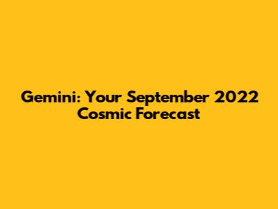 Gemini: Your September 2022 Cosmic Forecast
