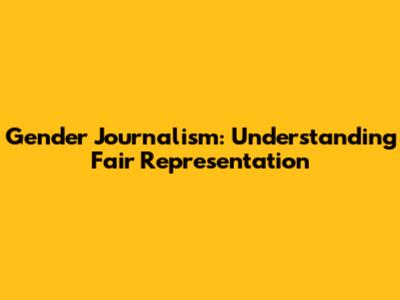 Gender Journalism: Understanding Fair Representation