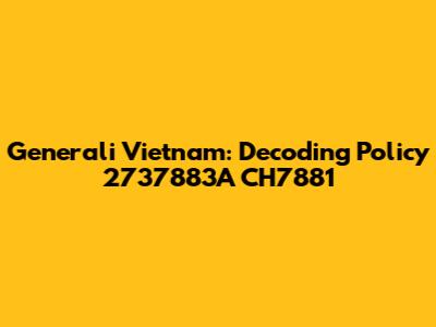 Generali Vietnam: Decoding Policy 2737883A CH7881