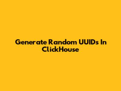 Generate Random UUIDs In ClickHouse