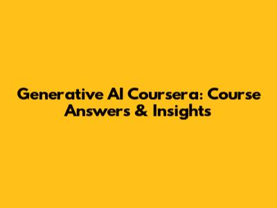 Generative AI Coursera: Course Answers & Insights
